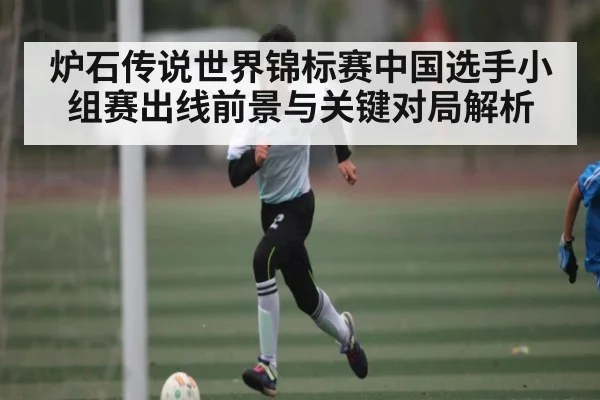 炉石传说世界锦标赛中国选手小组赛出线前景与关键对局解析