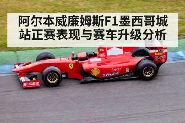阿尔本威廉姆斯F1墨西哥城站正赛表现与赛车升级分析