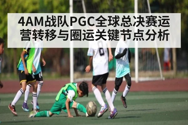 4AM战队PGC全球总决赛运营转移与圈运关键节点分析