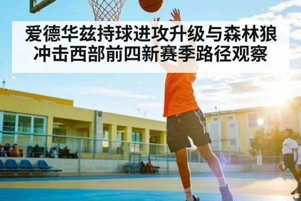 爱德华兹持球进攻升级与森林狼冲击西部前四新赛季路径观察 | jiuyou